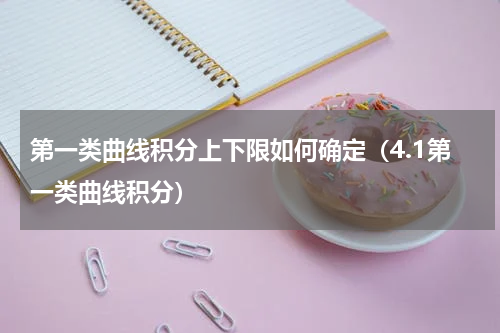 第一类曲线积分上下限如何确定（4.1第一类曲线积分）