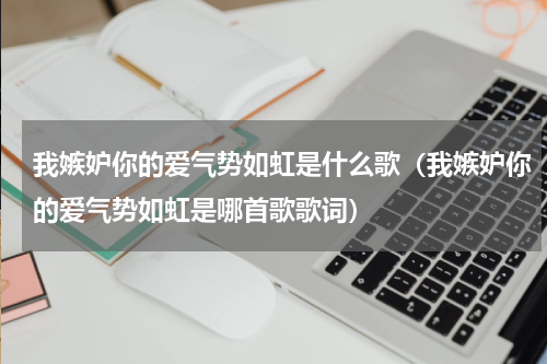 我嫉妒你的爱气势如虹是什么歌（我嫉妒你的爱气势如虹是哪首歌歌词）
