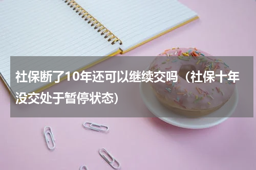 社保断了10年还可以继续交吗（社保十年没交处于暂停状态）