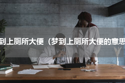 梦到上厕所大便（梦到上厕所大便的意思）