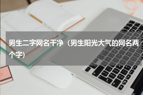 男生二字网名干净（男生阳光大气的网名两个字）