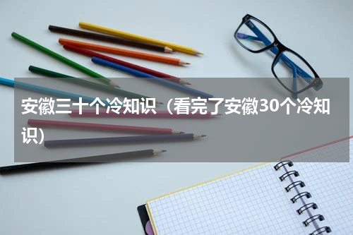 安徽三十个冷知识（看完了安徽30个冷知识）