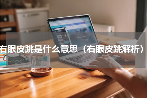 右眼皮跳是什么意思（右眼皮跳解析）