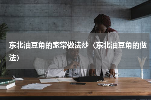 东北油豆角的家常做法炒（东北油豆角的做法）