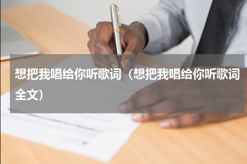 想把我唱给你听歌词（想把我唱给你听歌词全文）