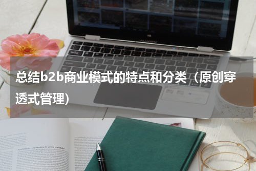 总结b2b商业模式的特点和分类（原创穿透式管理）
