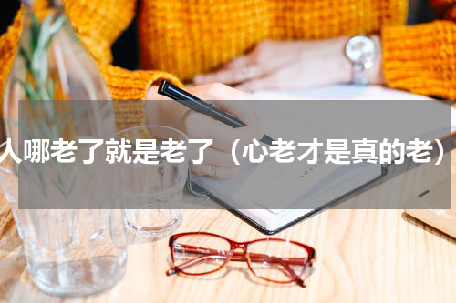 人哪老了就是老了（心老才是真的老）