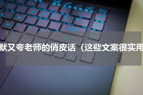 幽默又夸老师的俏皮话（这些文案很实用）