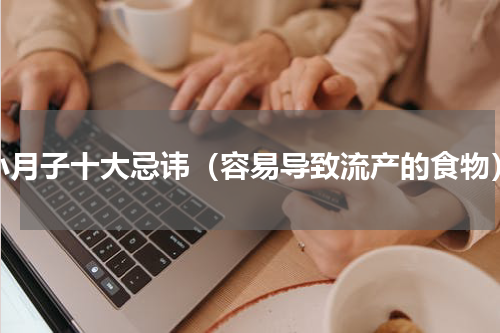 小月子十大忌讳（容易导致流产的食物）