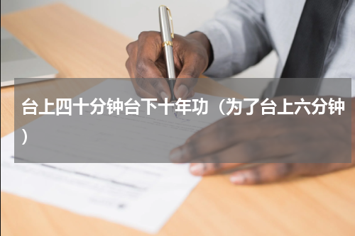 台上四十分钟台下十年功（为了台上六分钟）