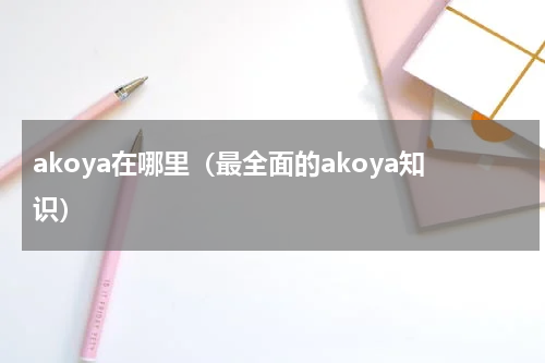 akoya在哪里（最全面的akoya知识）