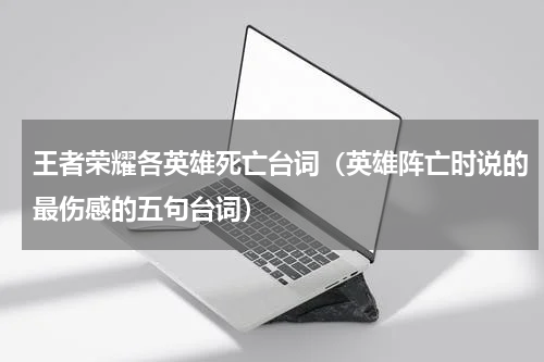 王者荣耀各英雄死亡台词（英雄阵亡时说的最伤感的五句台词）