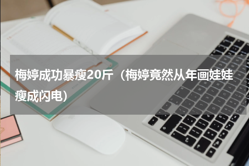 梅婷成功暴瘦20斤（梅婷竟然从年画娃娃瘦成闪电）