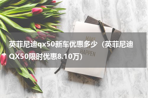 英菲尼迪qx50新车优惠多少（英菲尼迪QX50限时优惠8.10万）