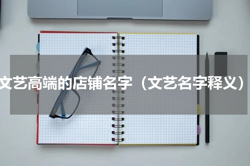 文艺高端的店铺名字（文艺名字释义）