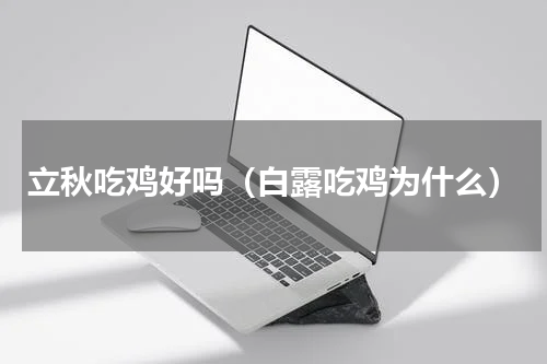 立秋吃鸡好吗（白露吃鸡为什么）