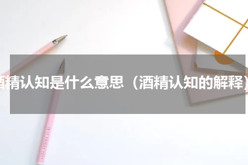 酒精认知是什么意思（酒精认知的解释）