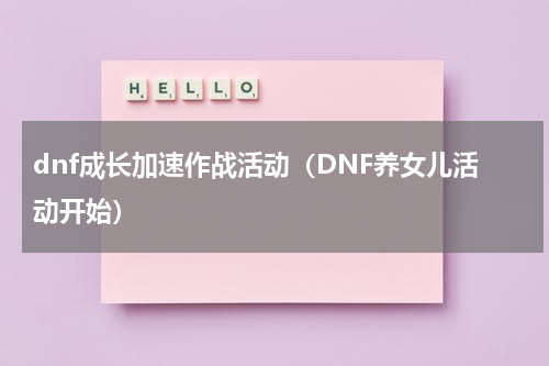 dnf成长加速作战活动（DNF养女儿活动开始）