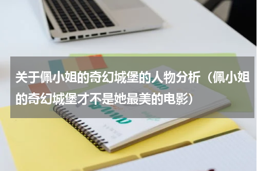 关于佩小姐的奇幻城堡的人物分析（佩小姐的奇幻城堡才不是她最美的电影）