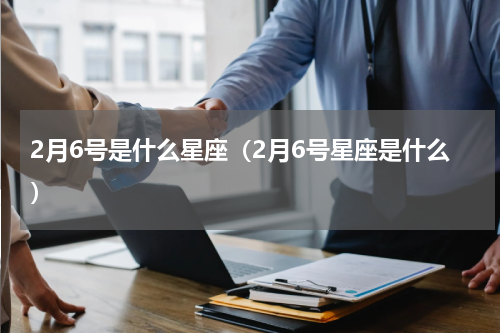 2月6号是什么星座（2月6号星座是什么）