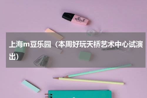 上海m豆乐园（本周好玩天桥艺术中心试演出）