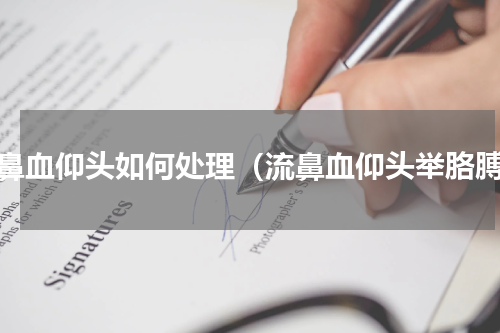 流鼻血仰头如何处理（流鼻血仰头举胳膊）