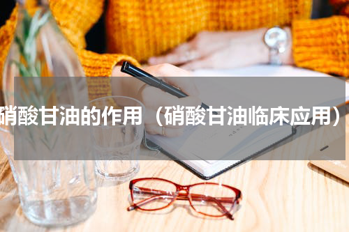 硝酸甘油的作用（硝酸甘油临床应用）