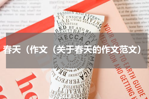 春天（作文（关于春天的作文范文）