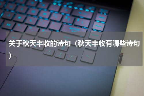 关于秋天丰收的诗句（秋天丰收有哪些诗句）