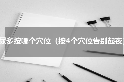 夜尿多按哪个穴位（按4个穴位告别起夜）