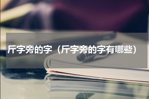 斤字旁的字（斤字旁的字有哪些）