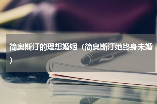 简奥斯汀的理想婚姻（简奥斯汀她终身未婚）