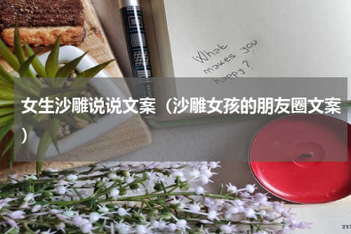 女生沙雕说说文案（沙雕女孩的朋友圈文案）