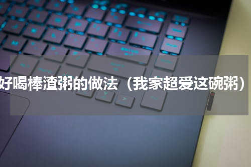 好喝棒渣粥的做法（我家超爱这碗粥）