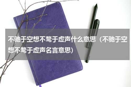 不驰于空想不鹜于虚声什么意思（不驰于空想不鹜于虚声名言意思）