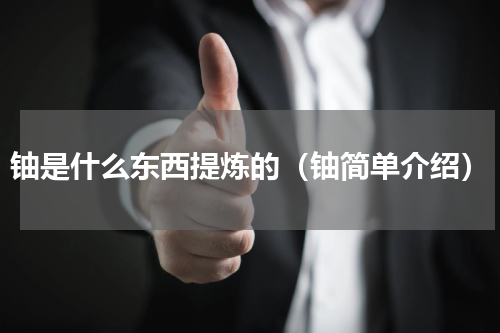 铀是什么东西提炼的（铀简单介绍）