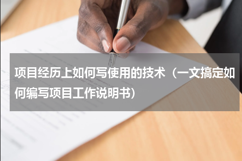 项目经历上如何写使用的技术（一文搞定如何编写项目工作说明书）