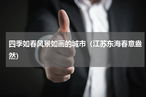 四季如春风景如画的城市（江苏东海春意盎然）