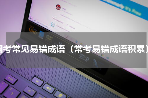 国考常见易错成语（常考易错成语积累）