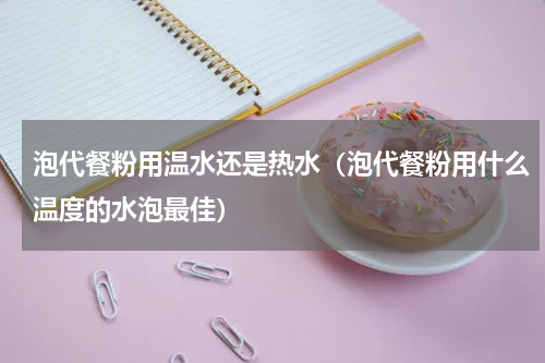 泡代餐粉用温水还是热水（泡代餐粉用什么温度的水泡最佳）