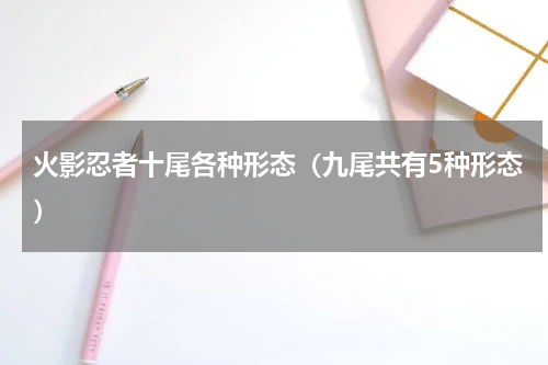 火影忍者十尾各种形态（九尾共有5种形态）