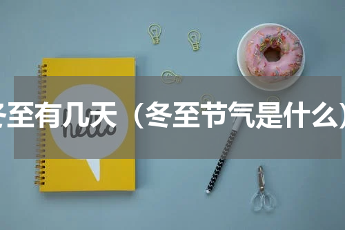 冬至有几天（冬至节气是什么）