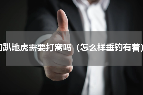 钓趴地虎需要打窝吗（怎么样垂钓有着）