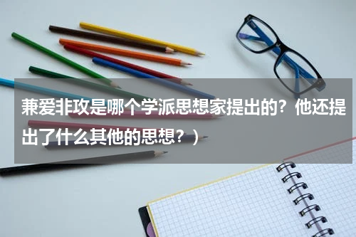 兼爱非攻是哪个学派思想家提出的？他还提出了什么其他的思想？）