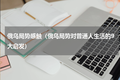 俄乌局势感触（俄乌局势对普通人生活的9大启发）