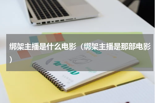 绑架主播是什么电影（绑架主播是那部电影）