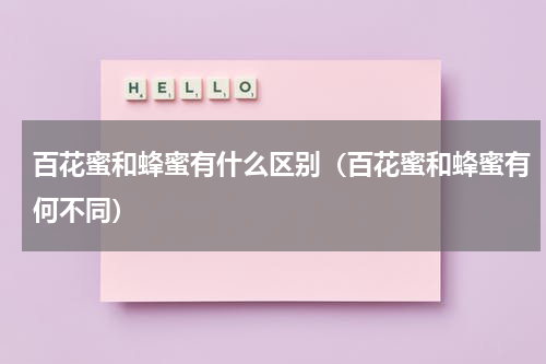 百花蜜和蜂蜜有什么区别（百花蜜和蜂蜜有何不同）