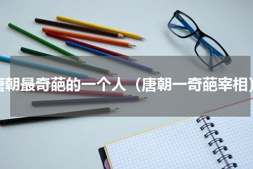 唐朝最奇葩的一个人（唐朝一奇葩宰相）