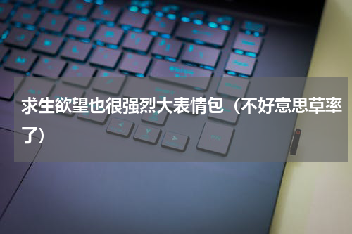 求生欲望也很强烈大表情包（不好意思草率了）