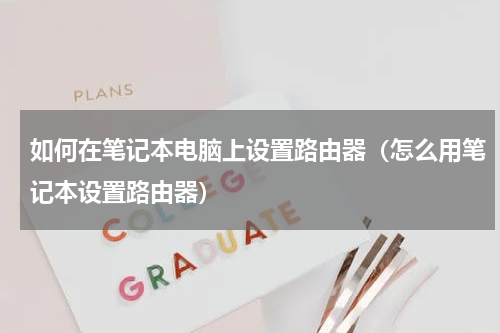 如何在笔记本电脑上设置路由器（怎么用笔记本设置路由器）